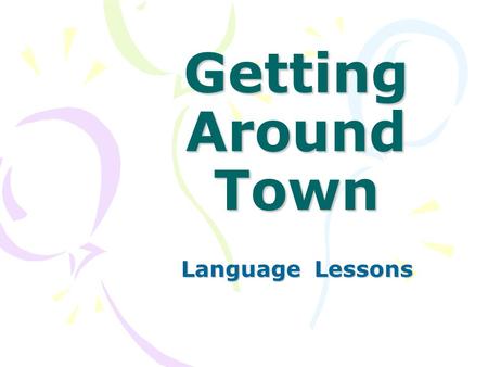 Getting Around Town Language Lessons. How do you get around town? Do you go by train? Do you go by bus? Do you go by truck? Do you go by car? How do you.