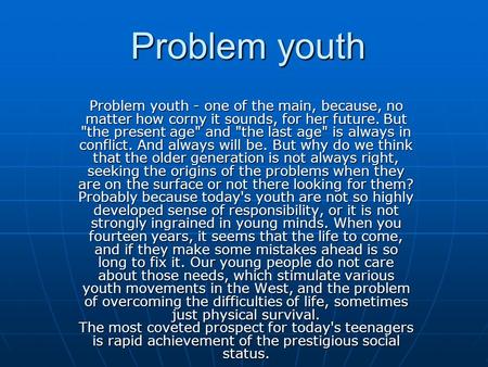 Problem youth Problem youth - one of the main, because, no matter how corny it sounds, for her future. But the present age and the last age is always.