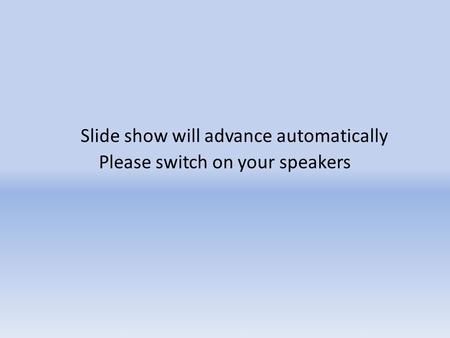 Slide show will advance automatically Please switch on your speakers.