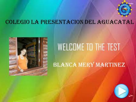 WELCOME TO THE TEST COLEGIO LA PRESENTACION DEL AGUACATAL Blanca mery martinez.