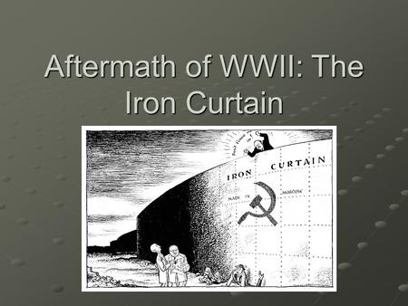 Aftermath of WWII: The Iron Curtain Essential Question How did WWII change Europe?