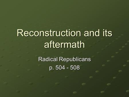 Reconstruction and its aftermath Radical Republicans p. 504 - 508.