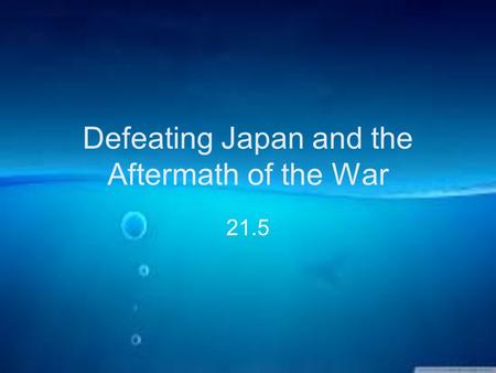 Defeating Japan and the Aftermath of the War 21.5.