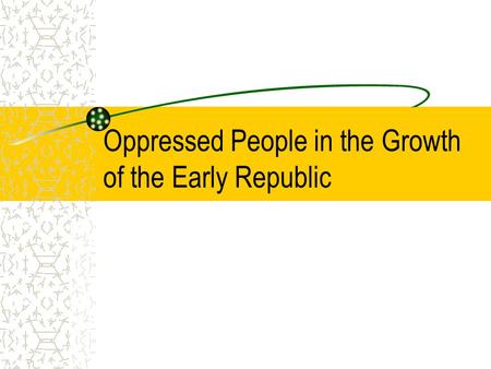 Oppressed People in the Growth of the Early Republic.
