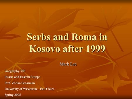 Serbs and Roma in Kosovo after 1999 Mark Lee Geography 308 Russia and Eastern Europe Prof. Zoltan Grossman University of Wisconsin – Eau Claire Spring.
