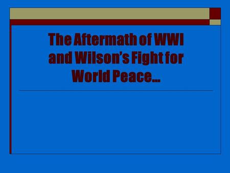 The Aftermath of WWI and Wilson’s Fight for World Peace…