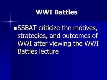 WWI Battles SSBAT criticize the motives, strategies, and outcomes of WWI after viewing the WWI Battles lecture SSBAT criticize the motives, strategies,