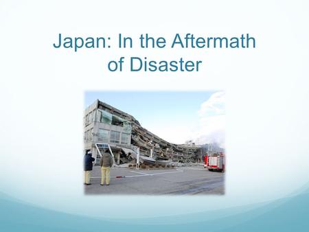 Japan: In the Aftermath of Disaster. Affected areas Prefectures most heavily affected: Iwate, Miyagi, Fukushima, Ibaraki, Chiba Major cities affected: