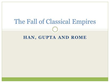 HAN, GUPTA AND ROME The Fall of Classical Empires.