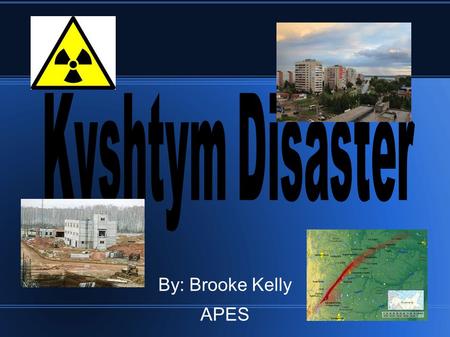 By: Brooke Kelly APES. What was the Kyshtym Disaster? ● Kyshtym Disaster was a radiation contamintation incident. ● This was a level 6 disaster on the.