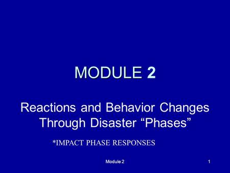 Module 21 MODULE MODULE 2 Reactions and Behavior Changes Through Disaster “Phases” *IMPACT PHASE RESPONSES.