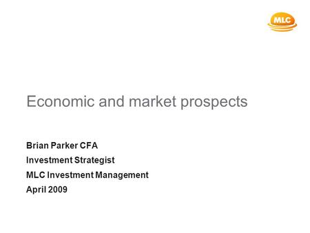 Economic and market prospects Brian Parker CFA Investment Strategist MLC Investment Management April 2009.