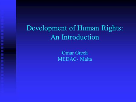 Development of Human Rights: An Introduction Omar Grech MEDAC- Malta.