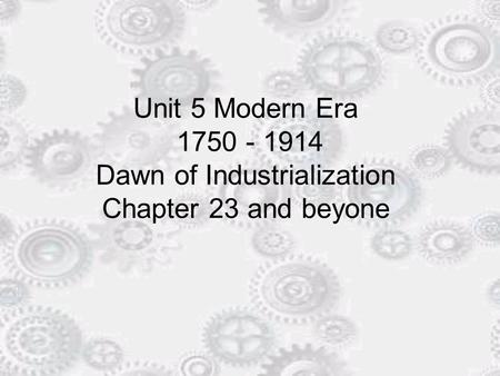 Unit 5 Modern Era 1750 - 1914 Dawn of Industrialization Chapter 23 and beyone.