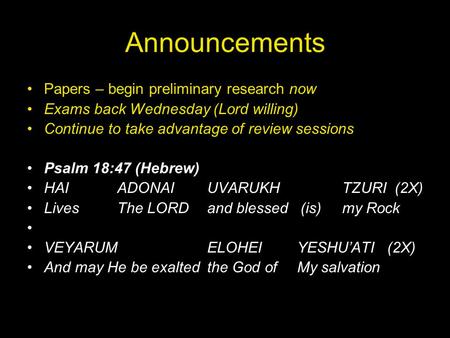 Announcements Papers – begin preliminary research now Exams back Wednesday (Lord willing) Continue to take advantage of review sessions Psalm 18:47 (Hebrew)