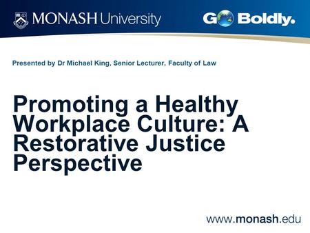 Presented by Dr Michael King, Senior Lecturer, Faculty of Law Promoting a Healthy Workplace Culture: A Restorative Justice Perspective.