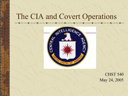 The CIA and Covert Operations CHST 540 May 24, 2005.