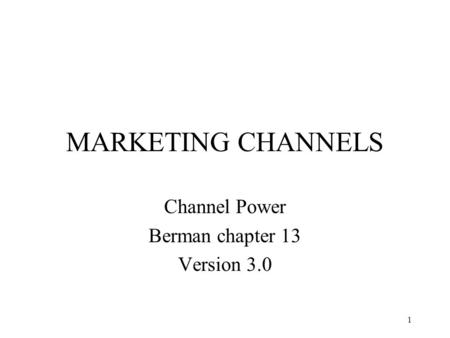 1 MARKETING CHANNELS Channel Power Berman chapter 13 Version 3.0.