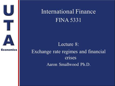 International Finance FINA 5331 Lecture 8: Exchange rate regimes and financial crises Aaron Smallwood Ph.D.