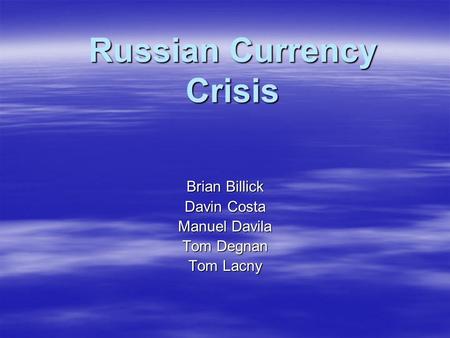 Russian Currency Crisis Brian Billick Davin Costa Manuel Davila Tom Degnan Tom Lacny.