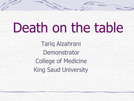 Death on the table Tariq Alzahrani Demonstrator College of Medicine King Saud University.