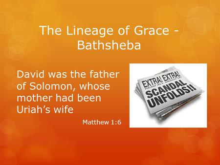 The Lineage of Grace - Bathsheba David was the father of Solomon, whose mother had been Uriah’s wife Matthew 1:6.