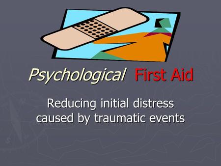 Psychological First Aid Reducing initial distress caused by traumatic events.