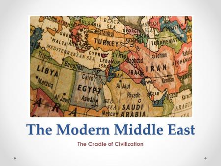 The Modern Middle East The Cradle of Civilization.