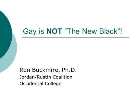 Gay is NOT “The New Black”! Ron Buckmire, Ph.D. Jordan/Rustin Coalition Occidental College.