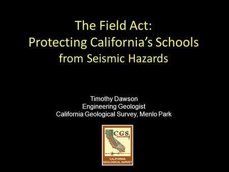 The Field Act: Protecting California’s Schools from Seismic Hazards Timothy Dawson Engineering Geologist California Geological Survey, Menlo Park.