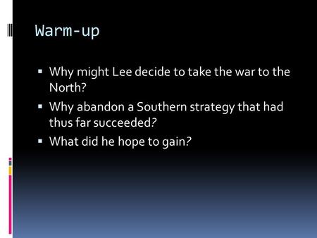 Warm-up  Why might Lee decide to take the war to the North?  Why abandon a Southern strategy that had thus far succeeded?  What did he hope to gain?