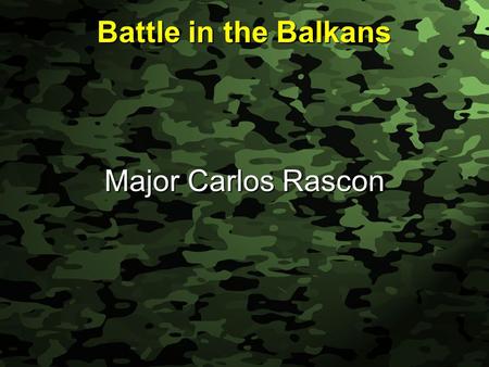 Slide 1 Battle in the Balkans Major Carlos Rascon.