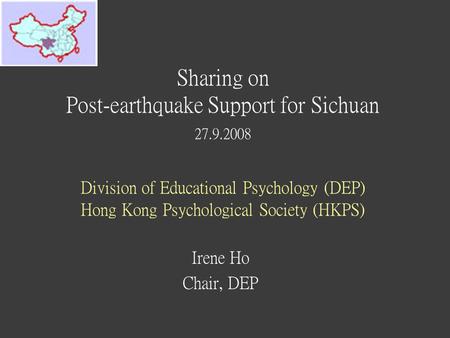 Sharing on Post-earthquake Support for Sichuan 27.9.2008 Division of Educational Psychology (DEP) Hong Kong Psychological Society (HKPS) Irene Ho Chair,