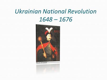 Ukrainian National Revolution 1648 – 1676. In the middle of the XVII century lack of their own state, progressive loss of the national elite, the church.