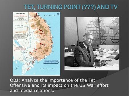 OBJ: Analyze the importance of the Tet Offensive and its impact on the US War effort and media relations.