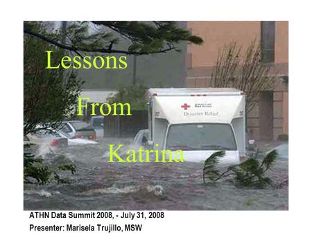 Lessons From Katrina ATHN Data Summit 2008, - July 31, 2008 Presenter: Marisela Trujillo, MSW.