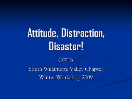 Attitude, Distraction, Disaster! OPTA South Willamette Valley Chapter Winter Workshop 2009.