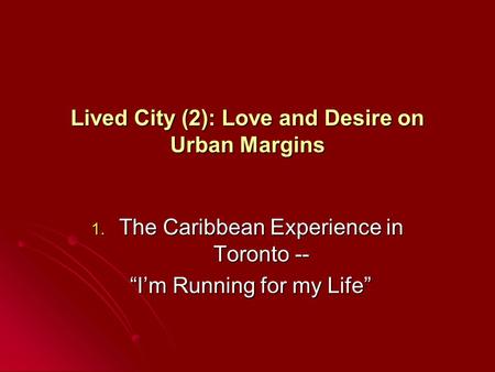 Lived City (2): Love and Desire on Urban Margins 1. The Caribbean Experience in Toronto -- “I’m Running for my Life” “I’m Running for my Life”