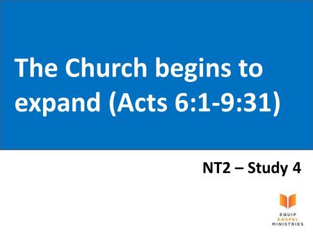 The Church begins to expand (Acts 6:1-9:31) NT2 – Study 4.