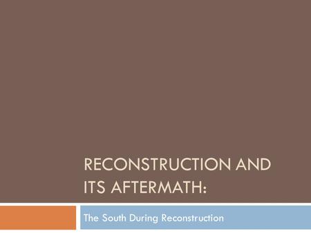 RECONSTRUCTION AND ITS AFTERMATH: The South During Reconstruction.