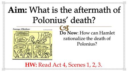Do Now : How can Hamlet rationalize the death of Polonius? HW: Read Act 4, Scenes 1, 2, 3.