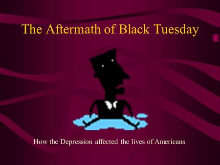 The Aftermath of Black Tuesday How the Depression affected the lives of Americans.