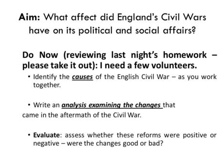 Aim: What affect did England’s Civil Wars have on its political and social affairs? Do Now (reviewing last night’s homework – please take it out): I need.