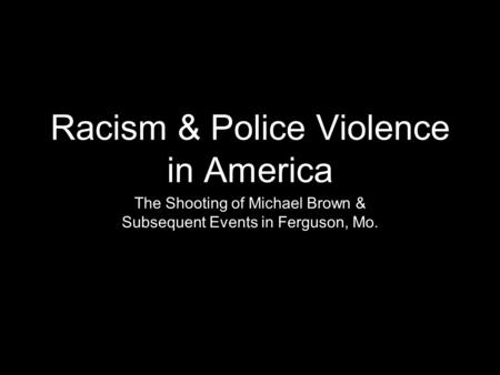 Racism & Police Violence in America The Shooting of Michael Brown & Subsequent Events in Ferguson, Mo.