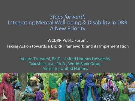 Steps forward: Integrating Mental Well-being & Disability in DRR A New Priority WCDRR Public Forum: Taking Action towards a DiDRR Framework and its Implementation.