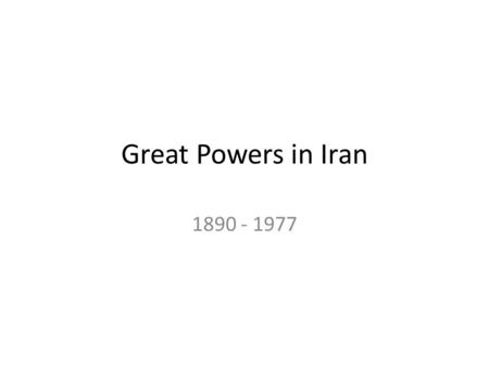 Great Powers in Iran 1890 - 1977. The Great Game A.Battle between Russia and Britain over Asia B.Russian-Persian wars in Caucasus C.Britain signs.