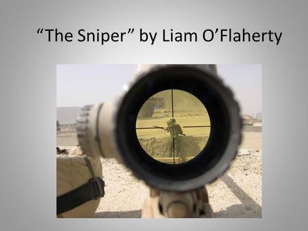 “The Sniper” by Liam O’Flaherty. Author Liam O’Flaherty, 1896-1984 20 th century Irish novelist University College, Dublin Careers: Catholic priesthood,