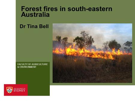 FACULTY OF AGRICULTURE & ENVIRONMENT Forest fires in south-eastern Australia Dr Tina Bell.