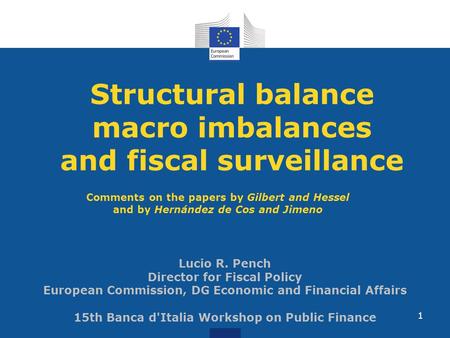 Structural balance macro imbalances and fiscal surveillance Lucio R. Pench Director for Fiscal Policy European Commission, DG Economic and Financial Affairs.