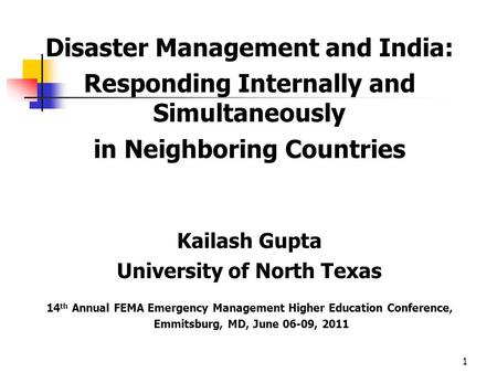Disaster Management and India: Responding Internally and Simultaneously in Neighboring Countries Kailash Gupta University of North Texas 14 th Annual FEMA.